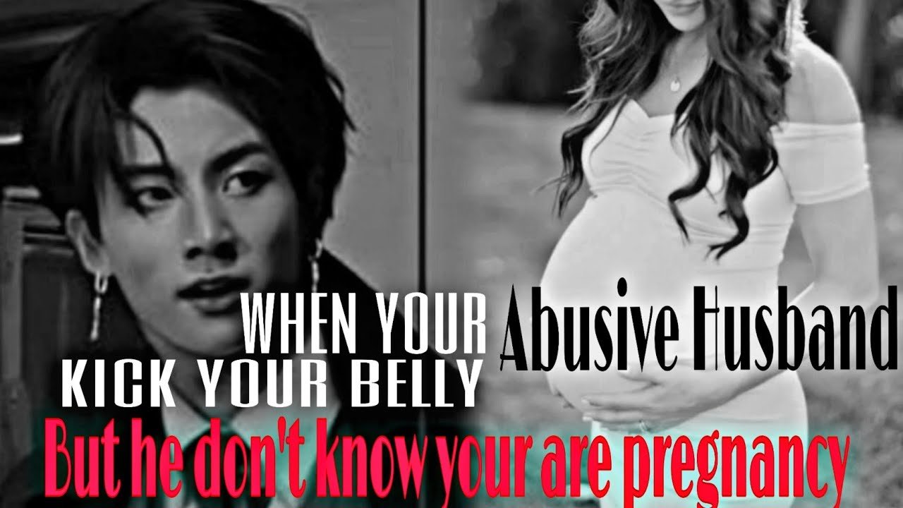 when your abusive Husband kicked your belly not knowing your